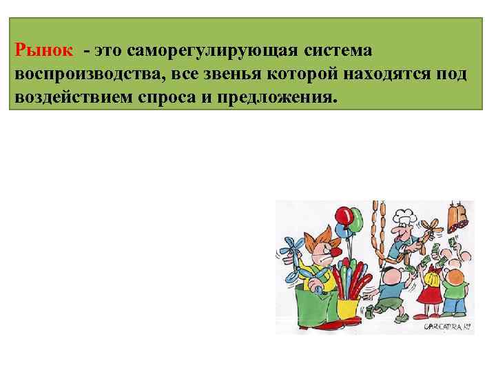 Рынок - это саморегулирующая система воспроизводства, все звенья которой находятся под воздействием спроса и