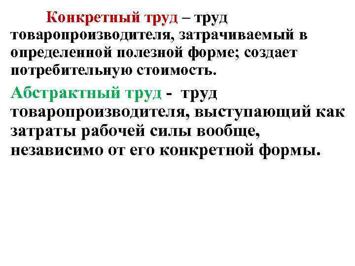 Конкретный труд – труд товаропроизводителя, затрачиваемый в определенной полезной форме; создает потребительную стоимость. Абстрактный