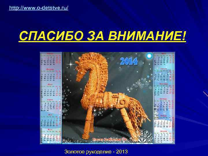 http: //www. o-detstve. ru/ СПАСИБО ЗА ВНИМАНИЕ! Золотое рукоделие - 2013 