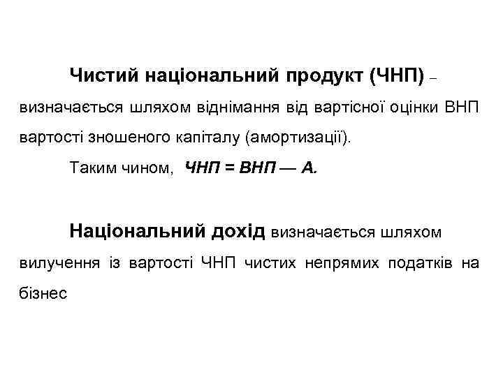 Чистий національний продукт (ЧНП) – визначається шляхом віднімання від вартісної оцінки ВНП вартості зношеного