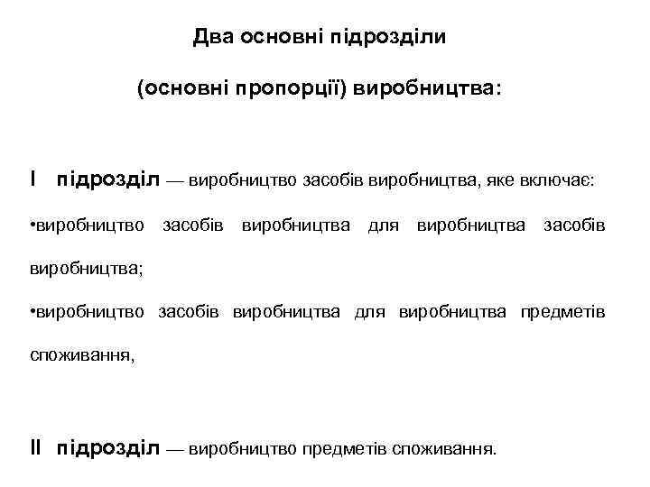 Два основні підрозділи (основні пропорції) виробництва: I підрозділ — виробництво засобів виробництва, яке включає: