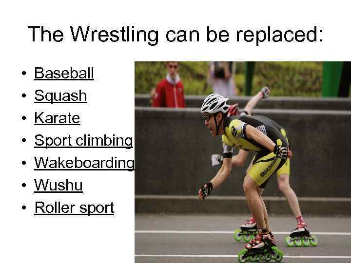 The Wrestling can be replaced: • • Baseball Squash Karate Sport climbing Wakeboarding Wushu
