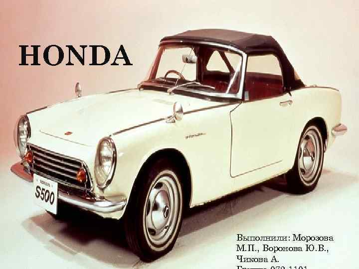 HONDA Выполнили: Морозова М. П. , Воронова Ю. В. , Чикова А. 