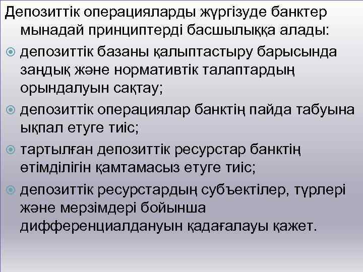 Депозиттік операцияларды жүргізуде банктер мынадай принциптерді басшылыққа алады: депозиттік базаны қалыптастыру барысында заңдық және