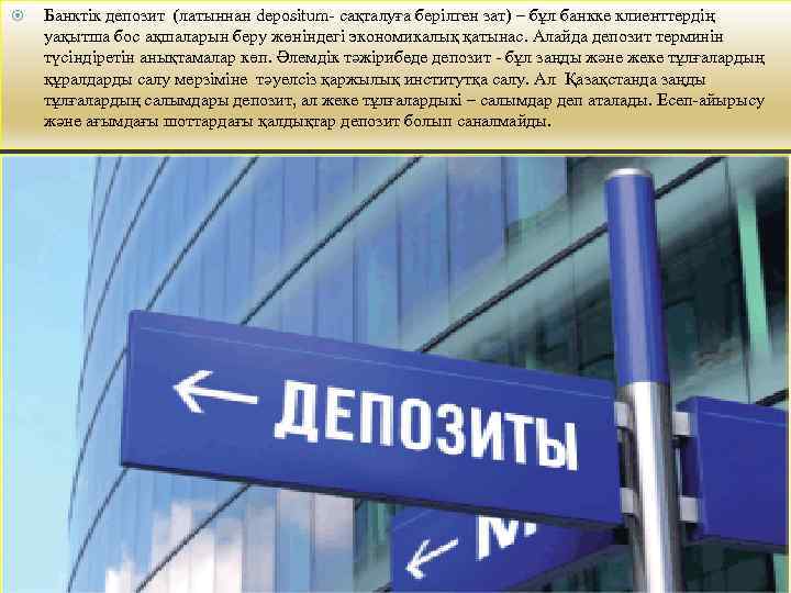  Банктік депозит (латыннан depositum- сақталуға берілген зат) – бұл банкке клиенттердің уақытша бос