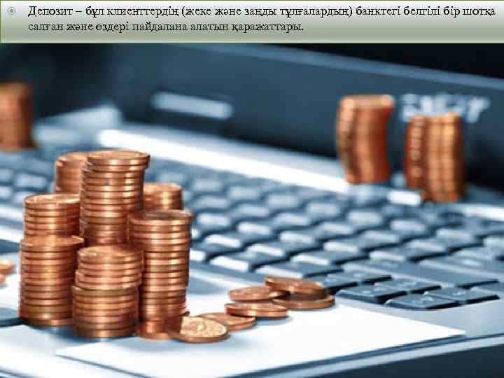  Депозит – бұл клиенттердің (жеке және заңды тұлғалардың) банктегі белгілі бір шотқа салған