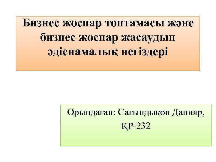 Бизнес жоспар топтамасы және бизнес жоспар жасаудың әдіснамалық негіздері Орындаған: Сағындықов Данияр, ҚР-232 