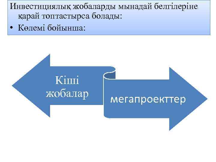 Инвестициялық жобаларды мынадай белгілеріне қарай топтастырса болады: • Көлемі бойынша: Кіші жобалар мегапроекттер 