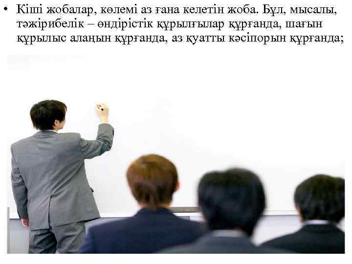  • Кіші жобалар, көлемі аз ғана келетін жоба. Бұл, мысалы, тәжірибелік – өндірістік