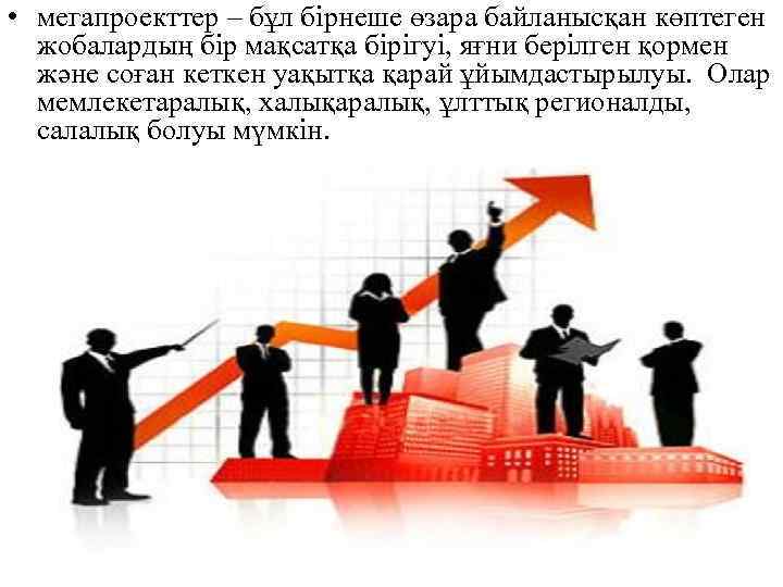  • мегапроекттер – бұл бірнеше өзара байланысқан көптеген жобалардың бір мақсатқа бірігуі, яғни