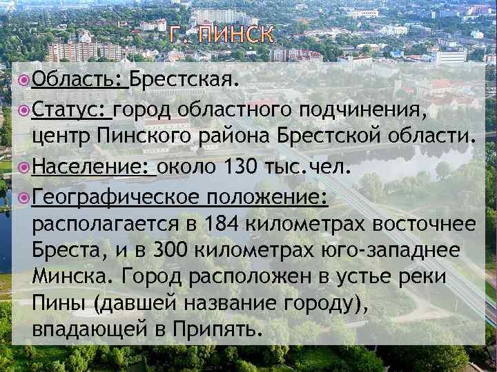  Область: Брестская. Статус: город областного подчинения, центр Пинского района Брестской области. Население: около