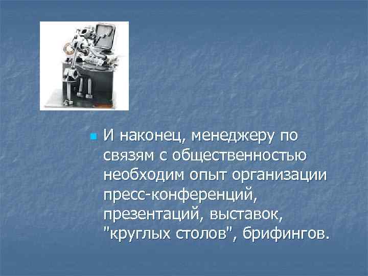 n И наконец, менеджеру по связям с общественностью необходим опыт организации пресс-конференций, презентаций, выставок,