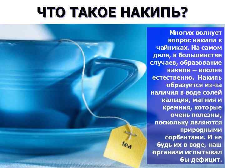 ЧТО ТАКОЕ НАКИПЬ? Многих волнует вопрос накипи в чайниках. На самом деле, в большинстве