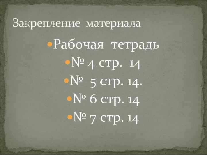 Закрепление материала Рабочая тетрадь № 4 стр. 14 № 5 стр. 14. № 6