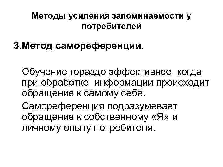 Методы усиления запоминаемости у потребителей 3. Метод самореференции. Обучение гораздо эффективнее, когда при обработке