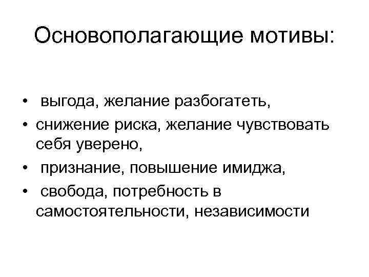 Основополагающие мотивы: • выгода, желание разбогатеть, • снижение риска, желание чувствовать себя уверено, •