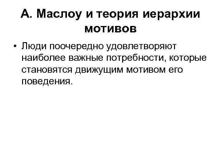 А. Маслоу и теория иерархии мотивов • Люди поочередно удовлетворяют наиболее важные потребности, которые