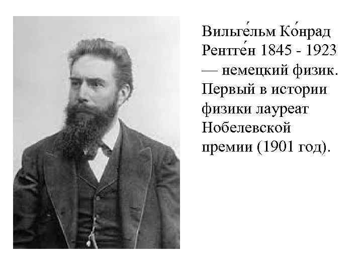 Вильге льм Ко нрад Рентге н 1845 - 1923 — немецкий физик. Первый в