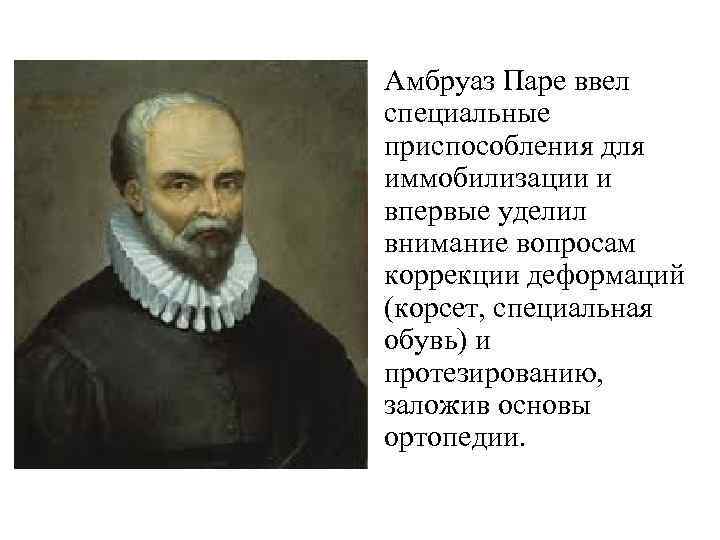 Амбруаз Паре ввел специальные приспособления для иммобилизации и впервые уделил внимание вопросам коррекции деформаций