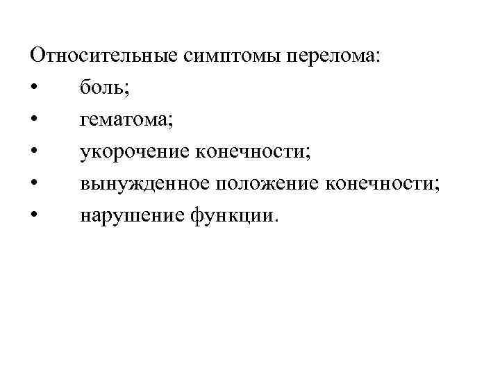 Относительные симптомы перелома: • боль; • гематома; • укорочение конечности; • вынужденное положение конечности;