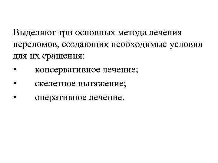 Выделяют три основных метода лечения переломов, создающих необходимые условия для их сращения: • консервативное