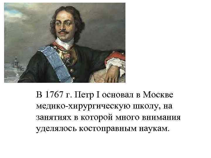 В 1767 г. Петр I основал в Москве медико-хирургическую школу, на занятиях в которой