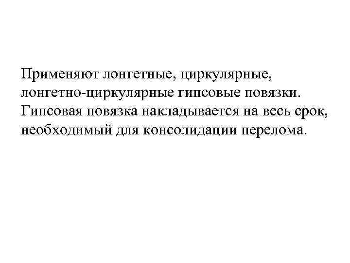 Применяют лонгетные, циркулярные, лонгетно-циркулярные гипсовые повязки. Гипсовая повязка накладывается на весь срок, необходимый для