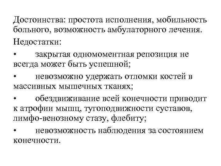 Достоинства: простота исполнения, мобильность больного, возможность амбулаторного лечения. Недостатки: • закрытая одномоментная репозиция не