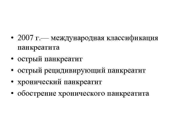  • 2007 г. — международная классификация панкреатита • острый панкреатит • острый рецидивирующий