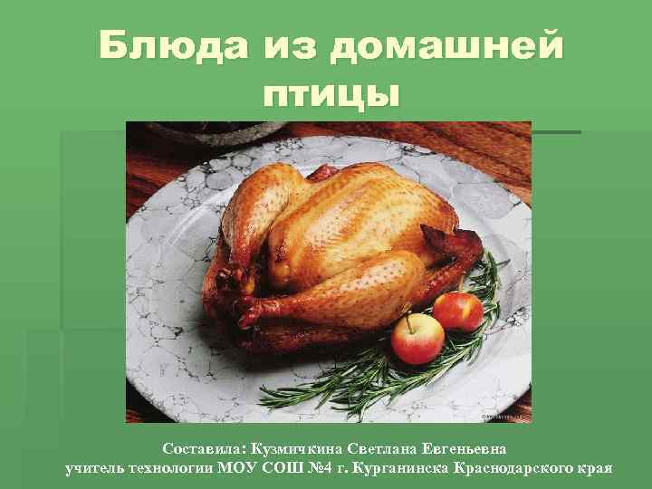 Блюда из домашней птицы Составила: Кузмичкина Светлана Евгеньевна учитель технологии МОУ СОШ № 4