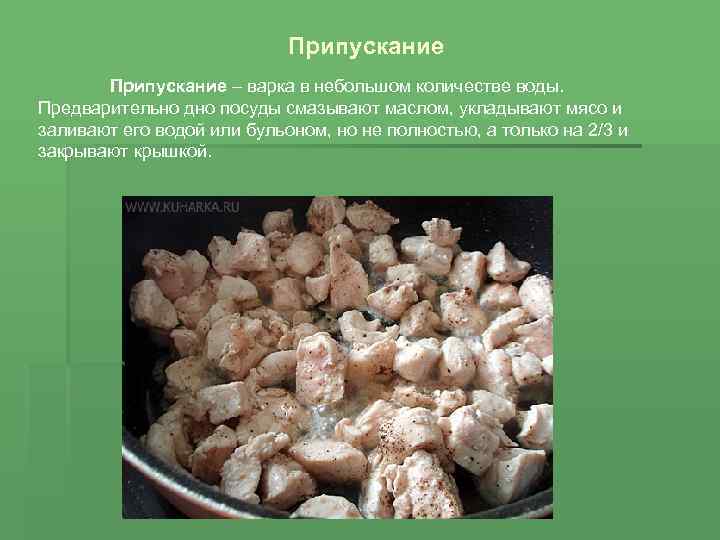 Припускание – варка в небольшом количестве воды. Предварительно дно посуды смазывают маслом, укладывают мясо