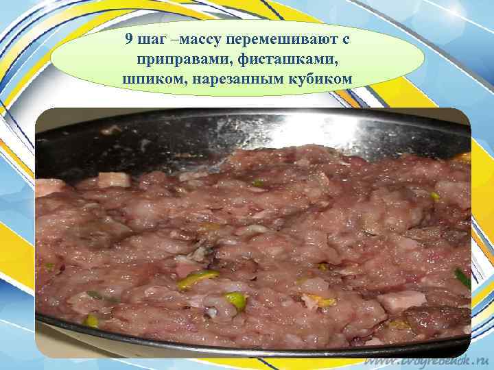 9 шаг –массу перемешивают с приправами, фисташками, шпиком, нарезанным кубиком 