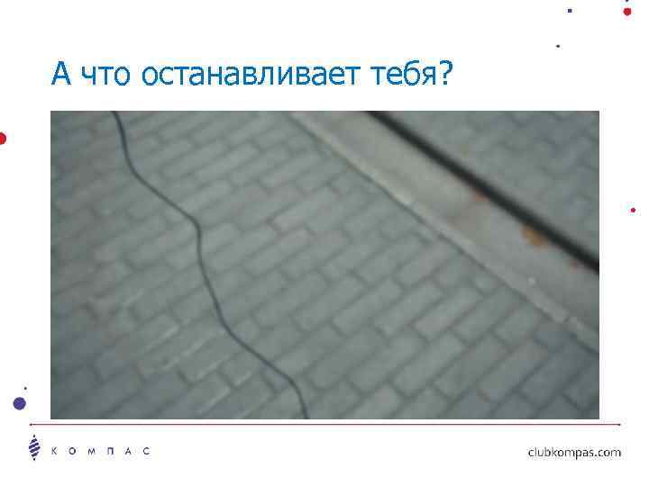 А что останавливает тебя? 