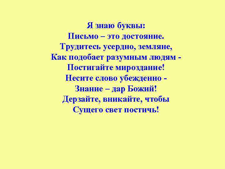 Я знаю буквы: Письмо – это достояние. Трудитесь усердно, земляне, Как подобает разумным людям