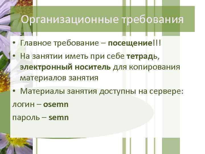 Организационные требования • Главное требование – посещение!!! • На занятии иметь при себе тетрадь,