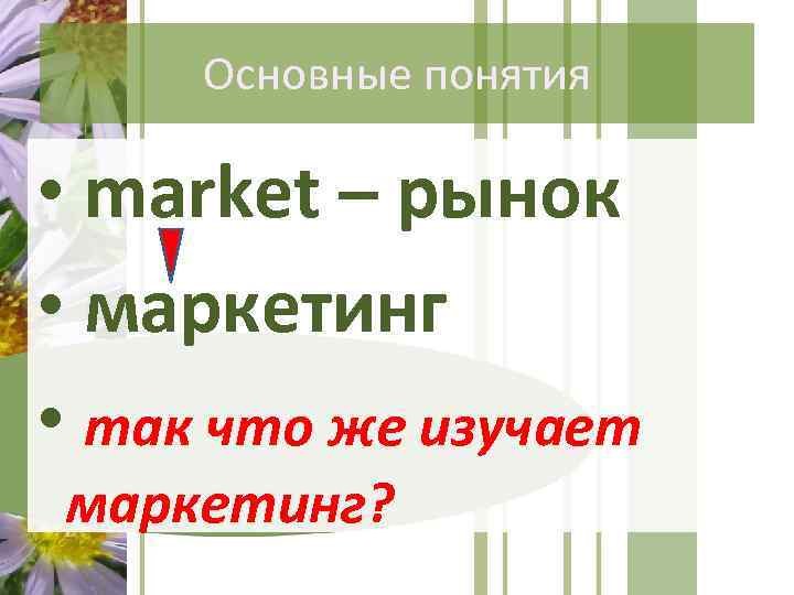 Основные понятия • market – рынок • маркетинг • так что же изучает маркетинг?