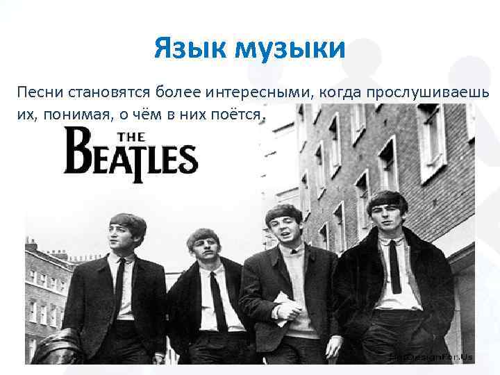 Язык музыки Песни становятся более интересными, когда прослушиваешь их, понимая, о чём в них