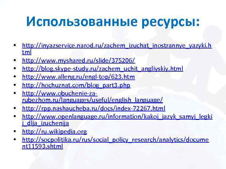 Использованные ресурсы: • http: //inyazservice. narod. ru/zachem_izuchat_inostrannye_yazyki. h tml • http: //www. myshared. ru/slide/375206/