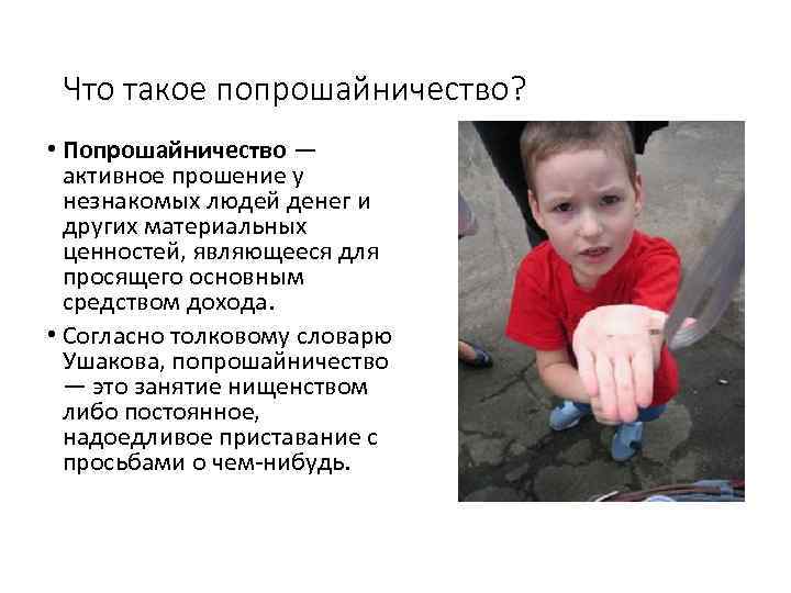 Что такое попрошайничество? • Попрошайничество — активное прошение у незнакомых людей денег и других