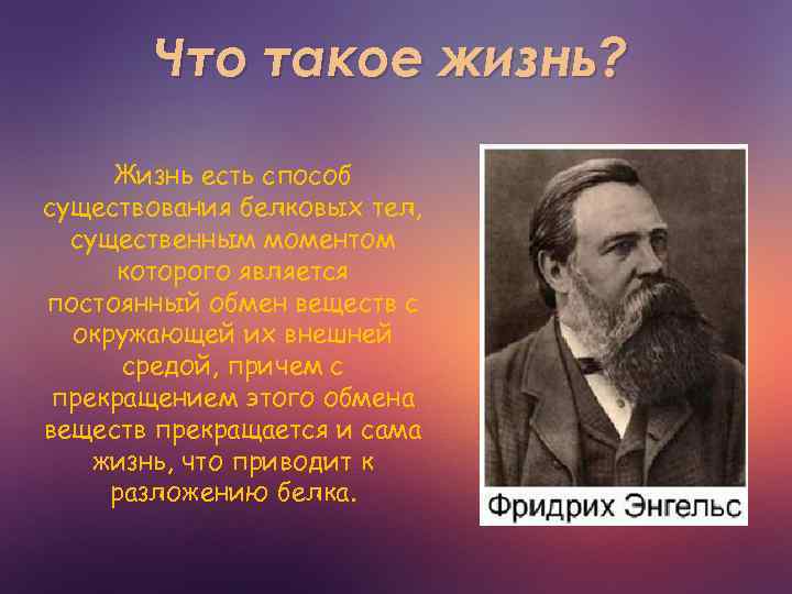 Что такое жизнь? Жизнь есть способ существования белковых тел, существенным моментом которого является постоянный