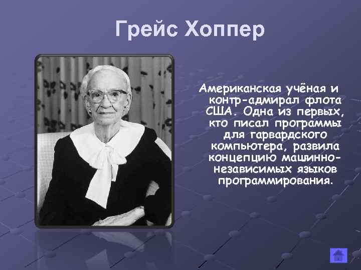 Грейс Хоппер Американская учёная и контр-адмирал флота США. Одна из первых, кто писал программы