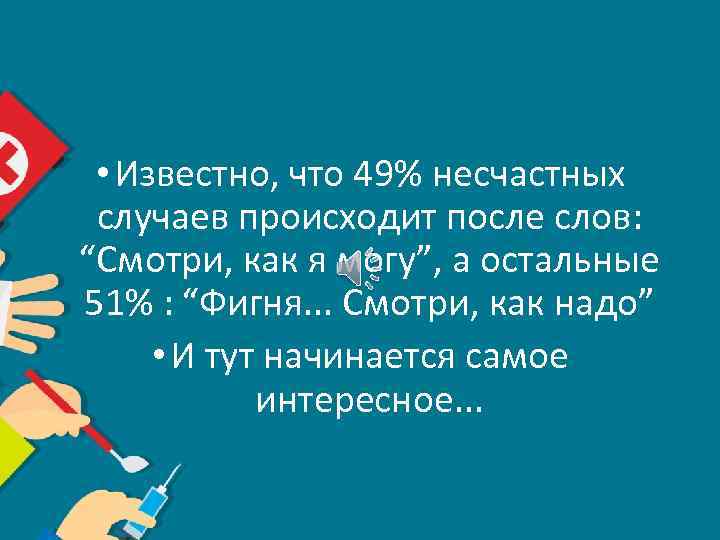  • Известно, что 49% несчастных случаев происходит после слов: “Смотри, как я могу”,