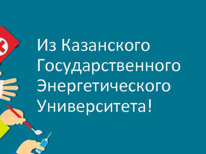 Из Казанского Государственного Энергетического Университета! 