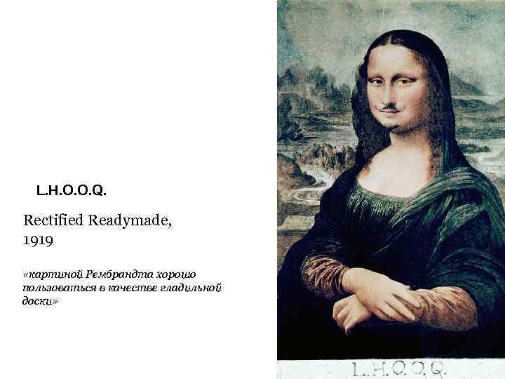 L. H. O. O. Q. Rectified Readymade, 1919 «картиной Рембрандта хорошо пользоваться в качестве