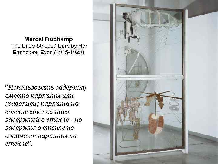 Marcel Duchamp The Bride Stripped Bare by Her Bachelors, Even (1915 -1923) "Использовать задержку