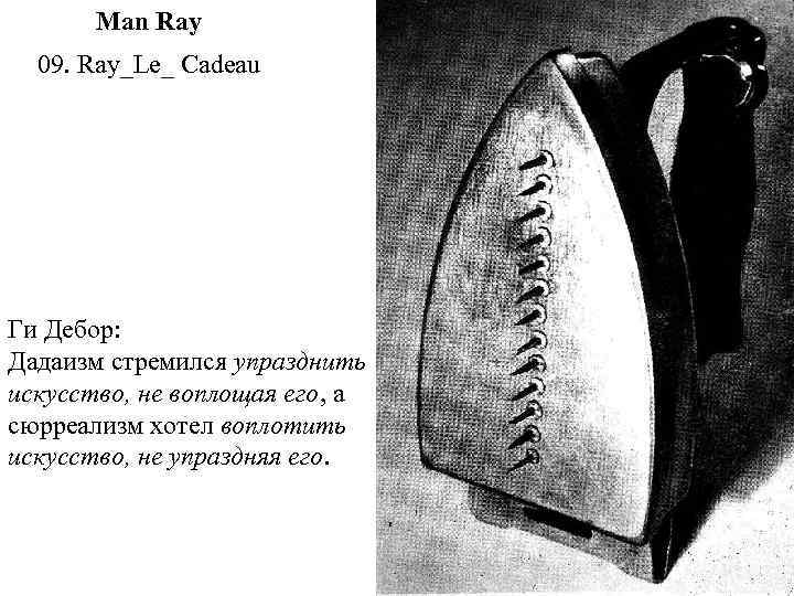 Man Ray 09. Ray_Le_ Cadeau Ги Дебор: Дадаизм стремился упразднить искусство, не воплощая его,