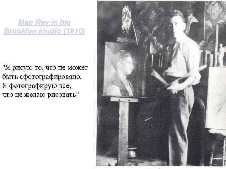 Man Ray in his Brooklyn studio (1910) "Я рисую то, что не может быть