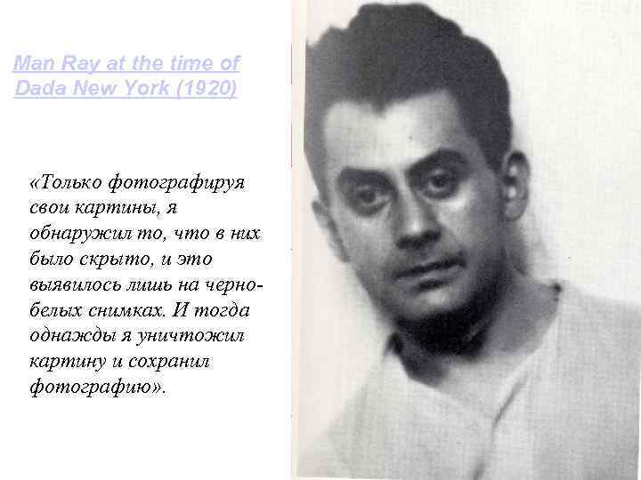 Man Ray at the time of Dada New York (1920) «Только фотографируя свои картины,