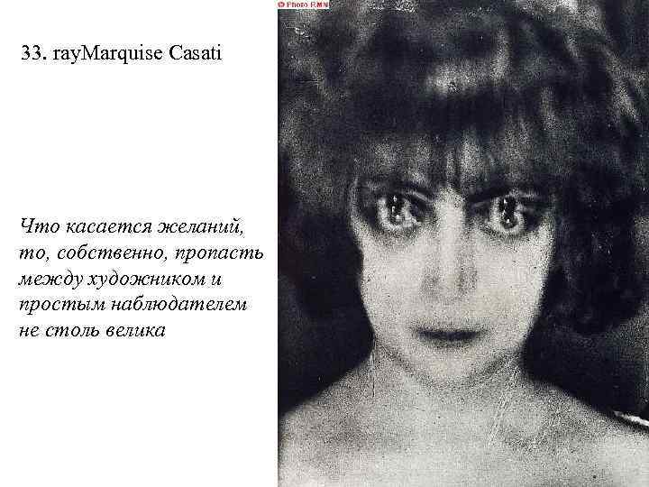 33. ray. Marquise Casati Что касается желаний, то, собственно, пропасть между художником и простым