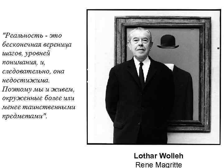 "Реальность - это бесконечная вереница шагов, уровней понимания, и, следовательно, она недостижима. Поэтому мы